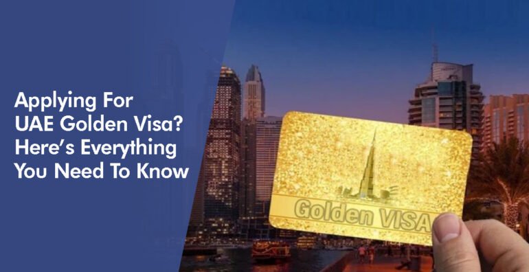 Applying For UAE Golden Visa? Here’s Everything You Need To Know